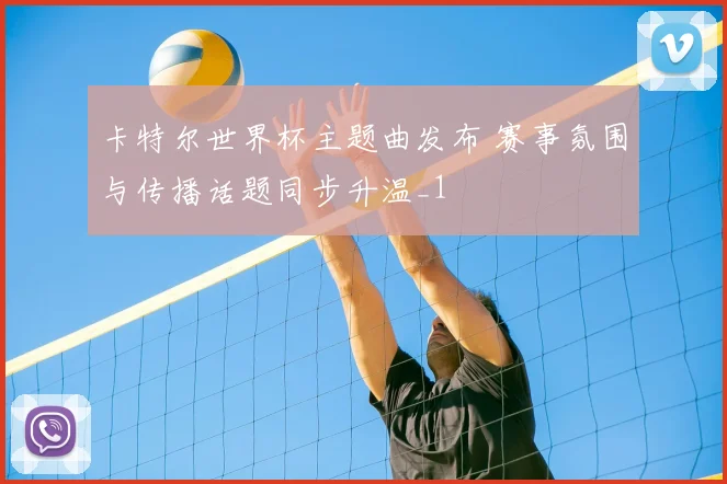 卡特尔世界杯主题曲发布 赛事氛围与传播话题同步升温_1