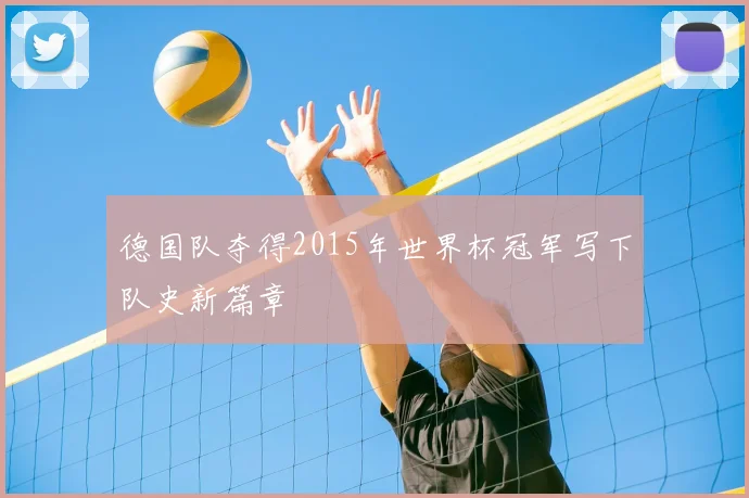 德国队夺得2015年世界杯冠军写下队史新篇章