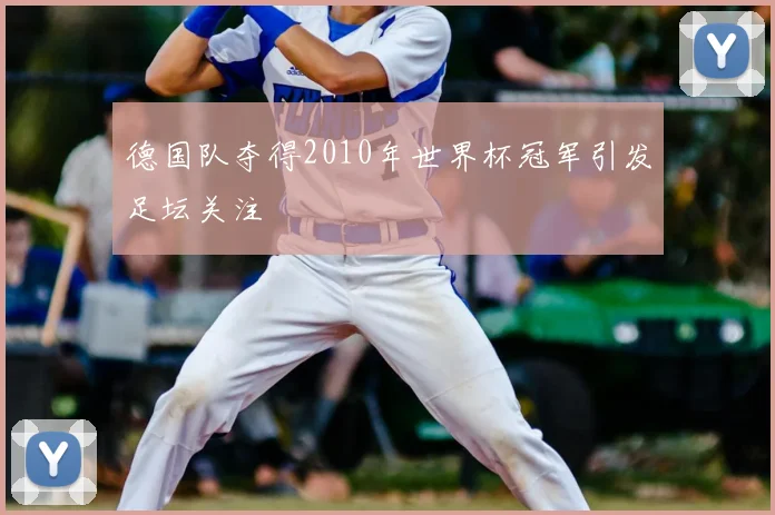 德国队夺得2010年世界杯冠军引发足坛关注