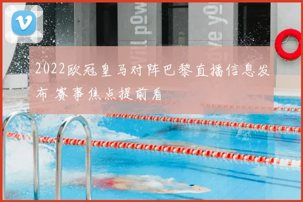 2022欧冠皇马对阵巴黎直播信息发布 赛事焦点提前看