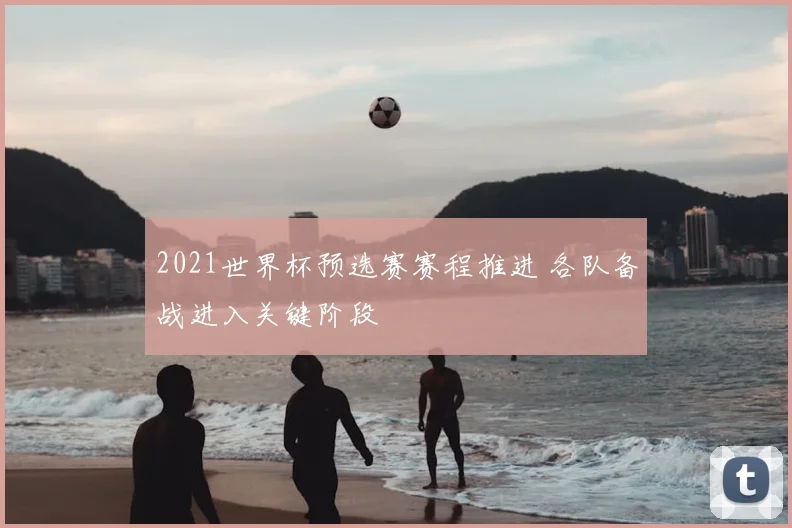 2021世界杯预选赛赛程推进 各队备战进入关键阶段