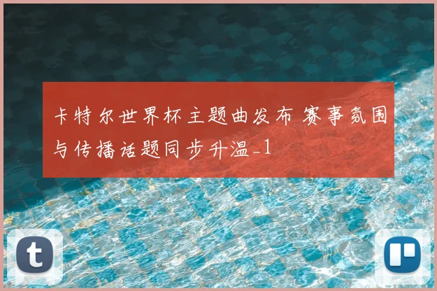 卡特尔世界杯主题曲发布 赛事氛围与传播话题同步升温_1